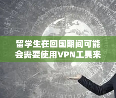 留学生在回国期间可能会需要使用VPN工具来访问国内的网站或服务，这通常是为了绕过地区限制、保护隐私或访问国内的资源。以下是一些适合留学生使用的VPN工具和使用方法