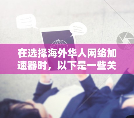 在选择海外华人网络加速器时，以下是一些关键点和推荐，帮助您做出明智的决定