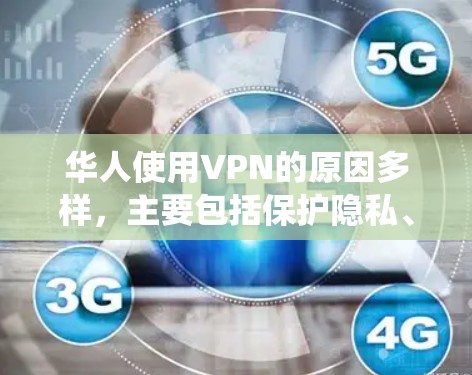 华人使用VPN的原因多样，主要包括保护隐私、访问受限内容、绕过网络限制等。以下是对VPN使用情况的详细分析