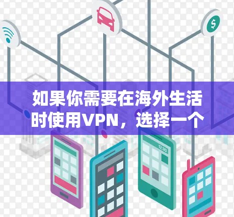 如果你需要在海外生活时使用VPN，选择一个可靠的VPN服务可以帮助你访问国内网站、保护隐私或绕过地区限制。以下是一些常见的VPN推荐（仅供参考，且需要确保VPN服务遵守当地法律）
