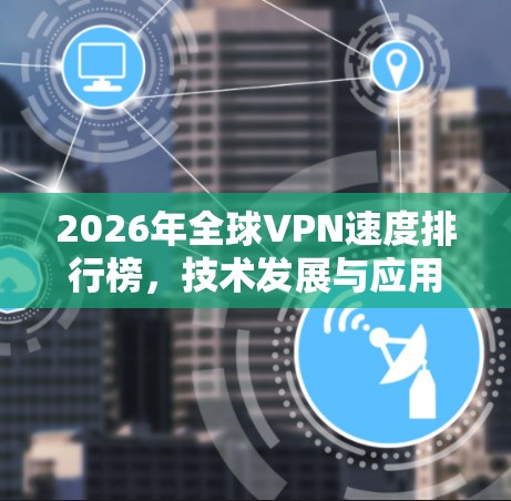 2026年全球VPN速度排行榜，技术发展与应用趋势分析