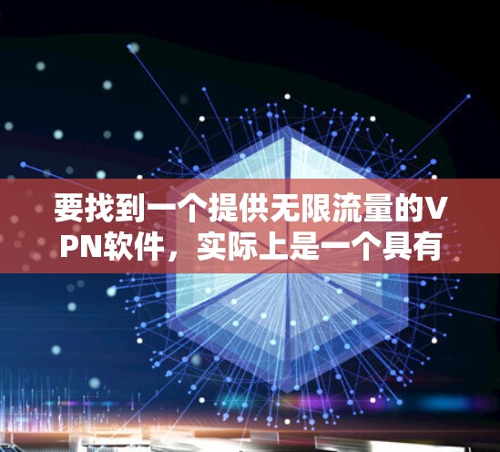 要找到一个提供无限流量的VPN软件，实际上是一个具有挑战性的任务，因为大多数VPN服务都会对流量进行限制，或者有数据量的限制（例如每月的数据量）以下是一些可能的解决方案和建议