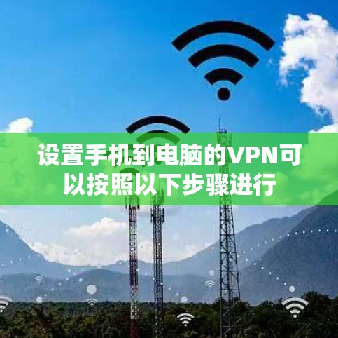 设置手机到电脑的VPN可以按照以下步骤进行
