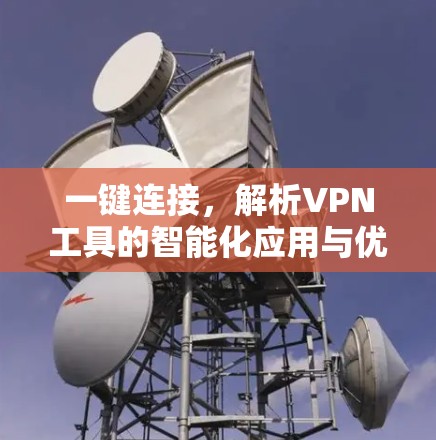 一键连接，解析VPN工具的智能化应用与优势