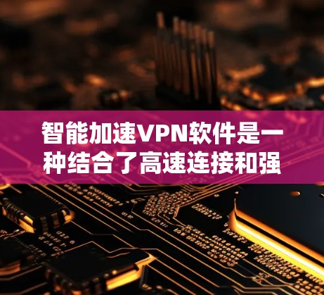 智能加速VPN软件是一种结合了高速连接和强大安全性的VPN解决方案，旨在为用户提供更优质的网络体验。以下是对其关键特点的分析和总结