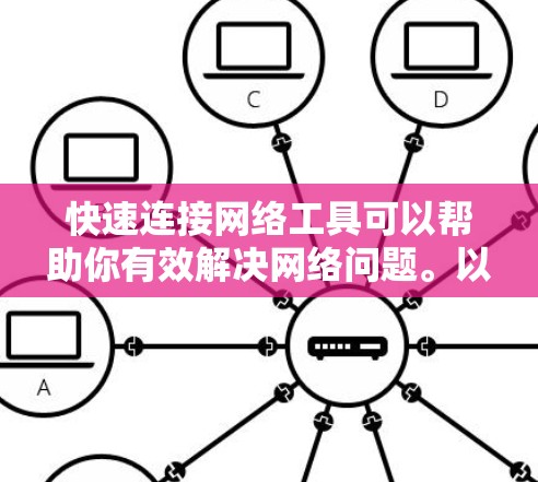 快速连接网络工具可以帮助你有效解决网络问题。以下是详细的步骤指南
