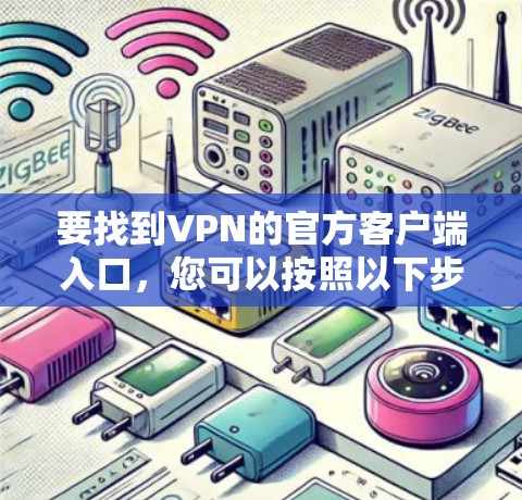 要找到VPN的官方客户端入口，您可以按照以下步骤操作