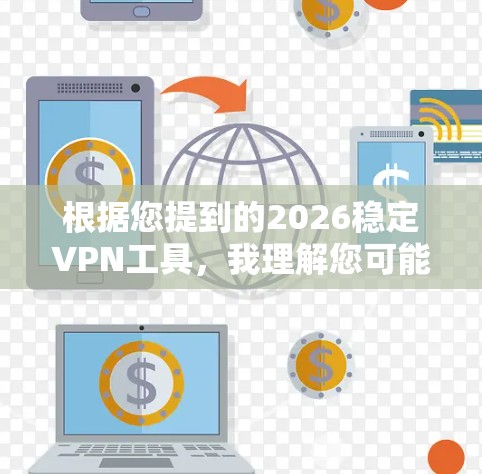 根据您提到的2026稳定VPN工具，我理解您可能在寻找在未来几年内稳定且可靠的VPN服务。以下是一些在2026年可能仍然受欢迎的VPN工具推荐，每个工具都有其独特的优势和适用场景