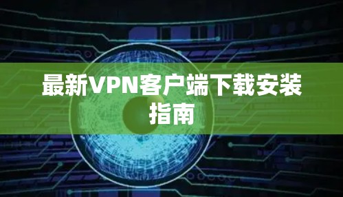 最新VPN客户端下载安装指南