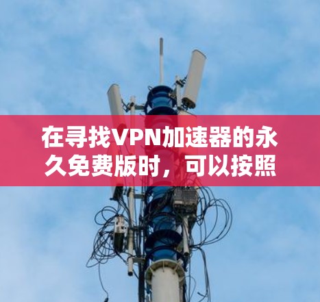 在寻找VPN加速器的永久免费版时，可以按照以下步骤进行