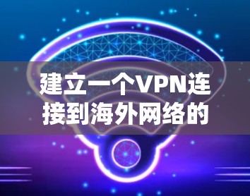 建立一个VPN连接到海外网络的步骤如下