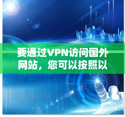 要通过VPN访问国外网站，您可以按照以下步骤操作