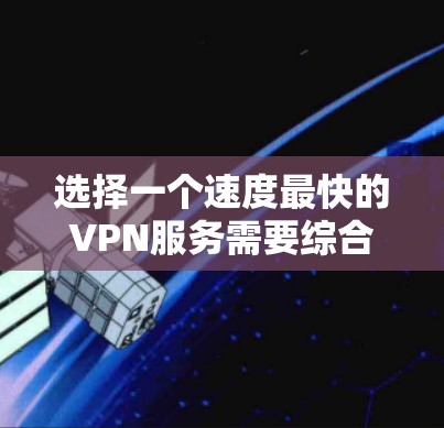 选择一个速度最快的VPN服务需要综合考虑多个因素。以下是对常见VPN服务的速度和性能分析，以及选择建议