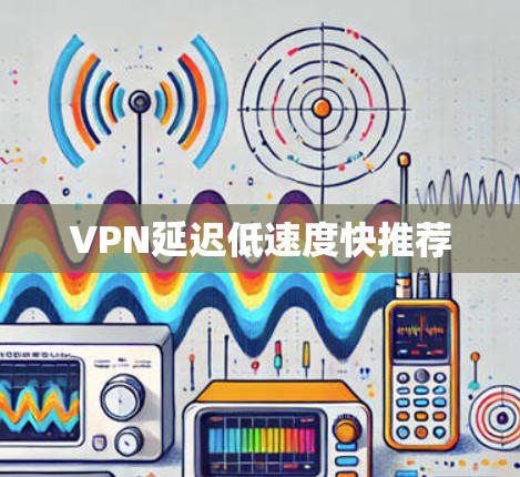 VPN延迟低速度快推荐