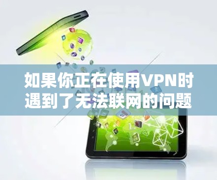 如果你正在使用VPN时遇到了无法联网的问题，可以按照以下步骤逐步排查和解决