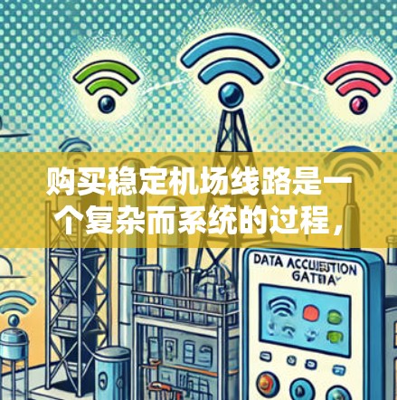 购买稳定机场线路是一个复杂而系统的过程，需要从多个方面进行深入规划和执行。以下是一份详细的购买指南，帮助您顺利完成这一过程