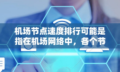 机场节点速度排行可能是指在机场网络中，各个节点（如路由器、交换机、AP、边缘设备等）的网络传输速度的排名。以下是一些可能影响机场节点速度的因素和相关分析