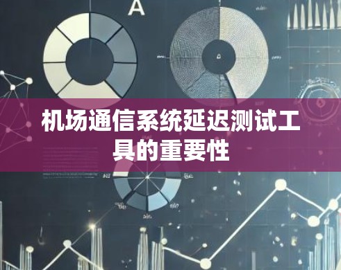 机场通信系统延迟测试工具的重要性