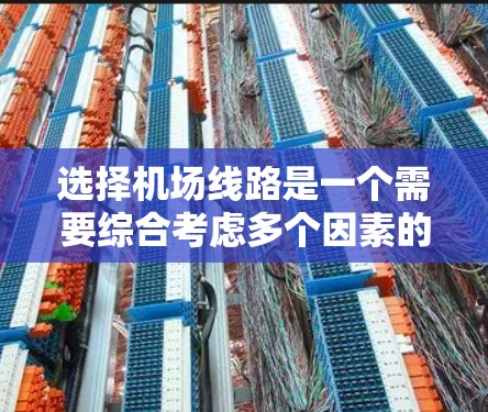 选择机场线路是一个需要综合考虑多个因素的过程。以下是一些关键点和建议，帮助您做出明智的选择