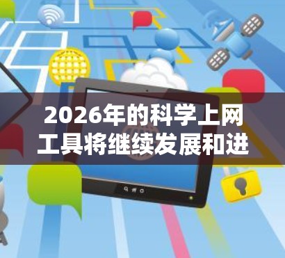 2026年的科学上网工具将继续发展和进步，以更好地满足科研人员和学生的需求。以下是一些推荐的工具和平台，它们可能会在2026年变得更加强大和普及