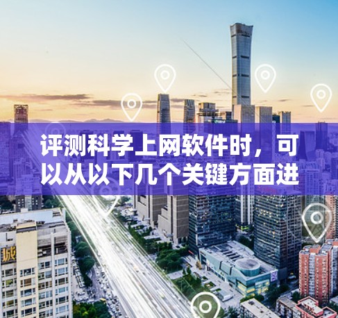 评测科学上网软件时，可以从以下几个关键方面进行分析和评估