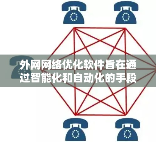 外网网络优化软件旨在通过智能化和自动化的手段，提升外部网络连接的性能，解决延迟、带宽不足和网络不稳定等问题。以下是对该软件的详细分析和总结