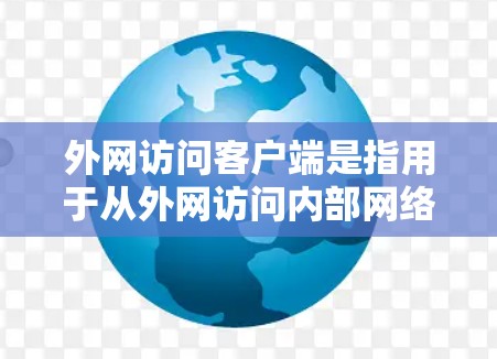 外网访问客户端是指用于从外网访问内部网络资源（如服务器、文件共享等）的应用程序或工具。根据你的具体需求，以下是一些常用的外网访问客户端推荐