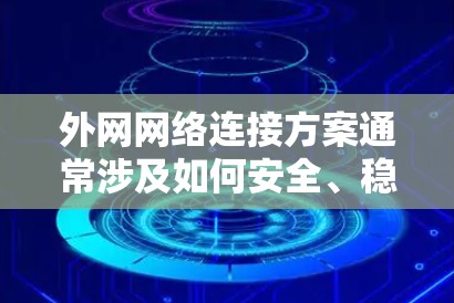 外网网络连接方案通常涉及如何安全、稳定地连接到外部网络，确保数据传输和访问的安全性。以下是一个典型的外网网络连接方案的总结