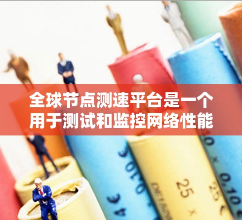 全球节点测速平台是一个用于测试和监控网络性能的工具，通过分布在全球各地的服务器，帮助用户了解不同地区的网络速度、延迟和连接质量。以下是对该平台的详细分析
