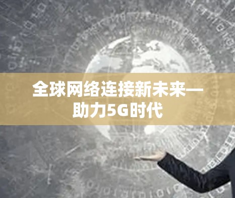 全球网络连接新未来—助力5G时代