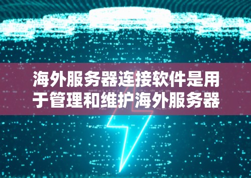 海外服务器连接软件是用于管理和维护海外服务器的工具，广泛应用于网站托管、数据存储和应用运行等领域。以下是对这些软件的详细分析和总结