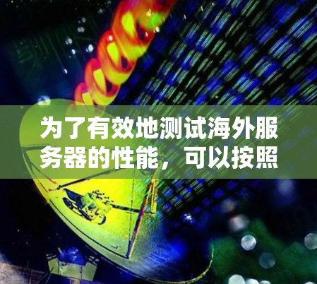 为了有效地测试海外服务器的性能，可以按照以下步骤进行