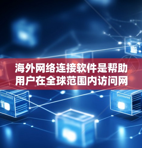海外网络连接软件是帮助用户在全球范围内访问网络资源的重要工具，涵盖了多种解决方案以满足不同需求。以下是对这些软件的详细解释