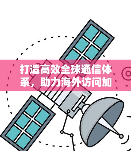 打造高效全球通信体系，助力海外访问加速