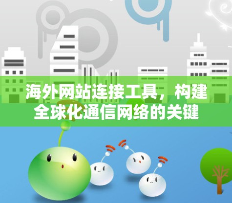 海外网站连接工具，构建全球化通信网络的关键