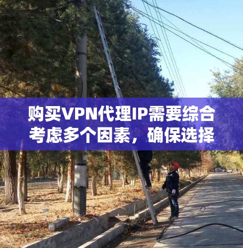 购买VPN代理IP需要综合考虑多个因素，确保选择最适合公司需求的方案。以下是系统化的步骤指南