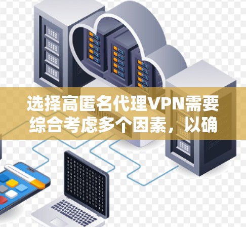 选择高匿名代理VPN需要综合考虑多个因素，以确保既能保持高匿名性，又能保障隐私和安全。以下是根据您的需求整理出的推荐和步骤
