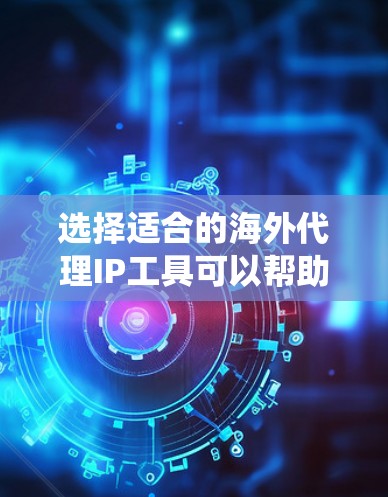 选择适合的海外代理IP工具可以帮助您绕过防火墙，访问受限的网站或服务。以下是根据您的需求整理的推荐
