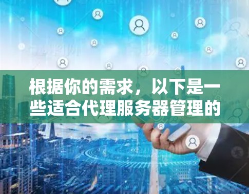 根据你的需求，以下是一些适合代理服务器管理的工具和软件，分为不同的类别