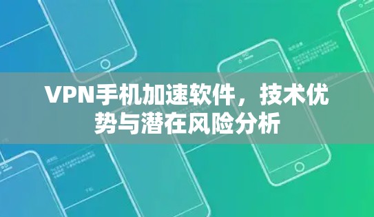 VPN手机加速软件，技术优势与潜在风险分析