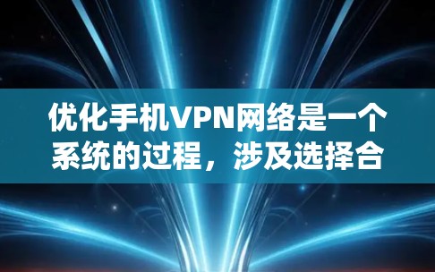 优化手机VPN网络是一个系统的过程，涉及选择合适的服务、正确配置、测试和管理。以下是一些关键步骤和建议