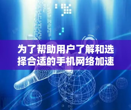 为了帮助用户了解和选择合适的手机网络加速工具，以下是一份详细的分析和推荐