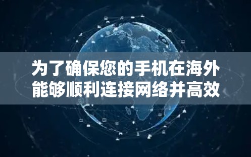 为了确保您的手机在海外能够顺利连接网络并高效使用，请按照以下步骤操作