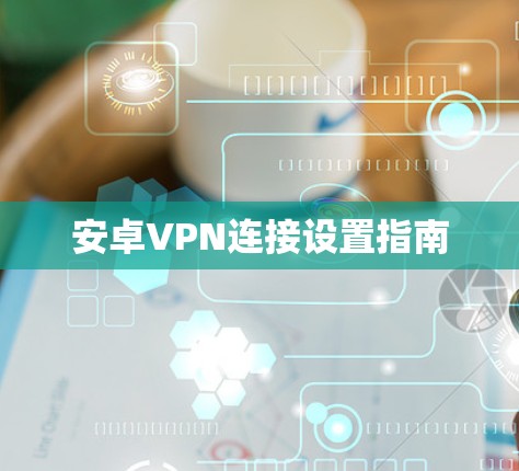 安卓VPN连接设置指南