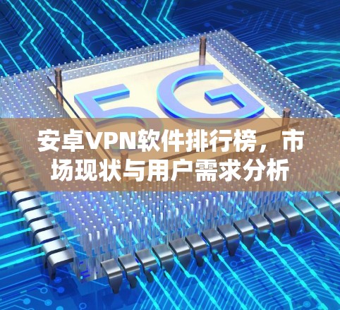 安卓VPN软件排行榜，市场现状与用户需求分析