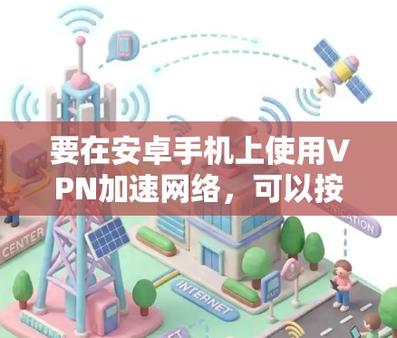 要在安卓手机上使用VPN加速网络，可以按照以下步骤操作