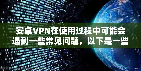 安卓VPN在使用过程中可能会遇到一些常见问题，以下是一些常见问题及解决方法