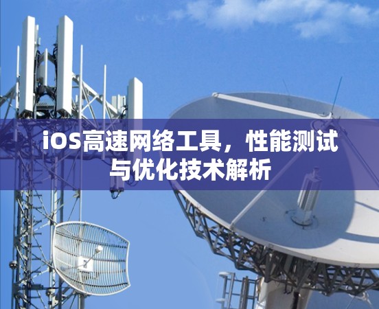 iOS高速网络工具，性能测试与优化技术解析
