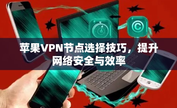 苹果VPN节点选择技巧，提升网络安全与效率