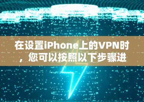 在设置iPhone上的VPN时，您可以按照以下步骤进行操作，以确保VPN连接的稳定和安全。以下是分步说明
